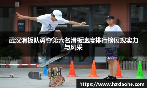 武汉滑板队勇夺第六名滑板速度排行榜展现实力与风采