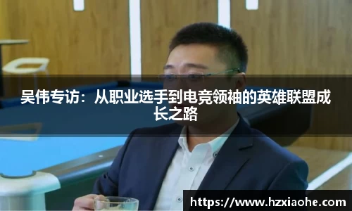 吴伟专访：从职业选手到电竞领袖的英雄联盟成长之路