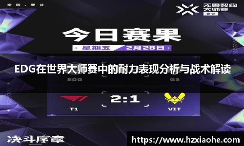 EDG在世界大师赛中的耐力表现分析与战术解读