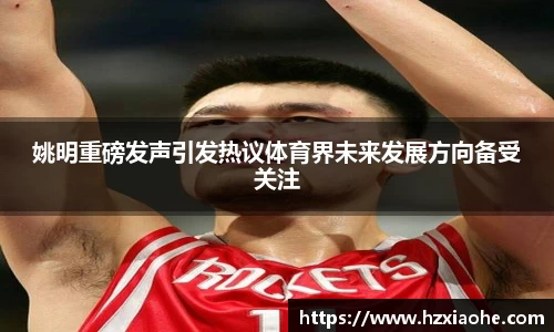 姚明重磅发声引发热议体育界未来发展方向备受关注