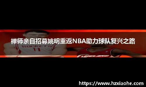 禅师亲自招募姚明重返NBA助力球队复兴之路