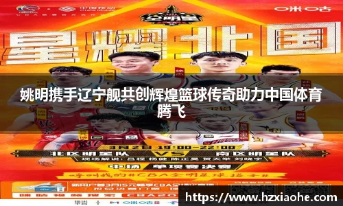 姚明携手辽宁舰共创辉煌篮球传奇助力中国体育腾飞