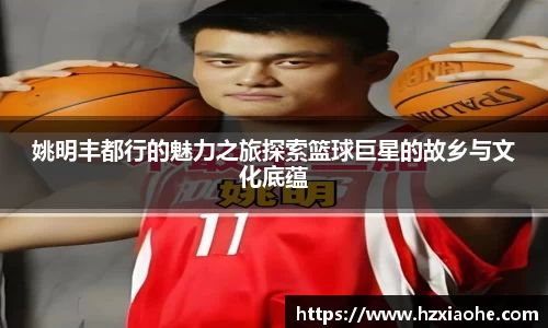 姚明丰都行的魅力之旅探索篮球巨星的故乡与文化底蕴