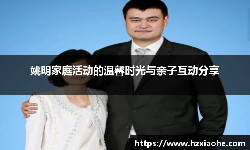 姚明家庭活动的温馨时光与亲子互动分享