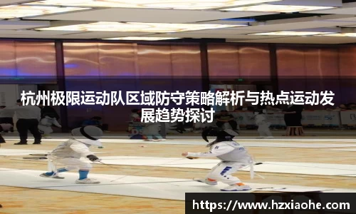 杭州极限运动队区域防守策略解析与热点运动发展趋势探讨