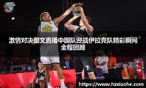 激情对决图文直播中国队迎战伊拉克队精彩瞬间全程回顾