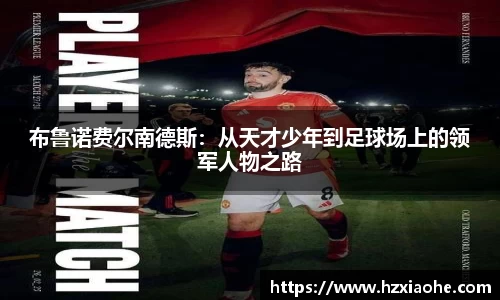 布鲁诺费尔南德斯：从天才少年到足球场上的领军人物之路