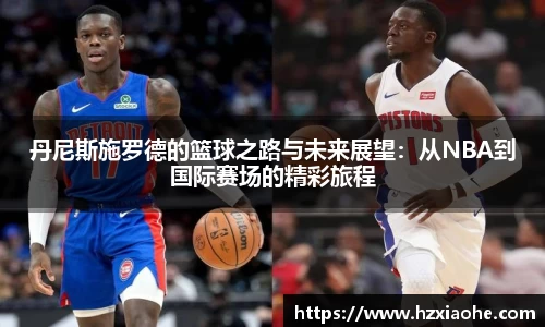 丹尼斯施罗德的篮球之路与未来展望：从NBA到国际赛场的精彩旅程