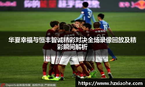 华夏幸福与恒丰智诚精彩对决全场录像回放及精彩瞬间解析