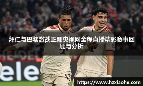 拜仁与巴黎激战正酣央视网全程直播精彩赛事回顾与分析