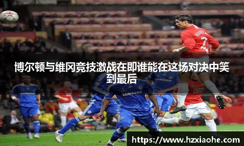 博尔顿与维冈竞技激战在即谁能在这场对决中笑到最后