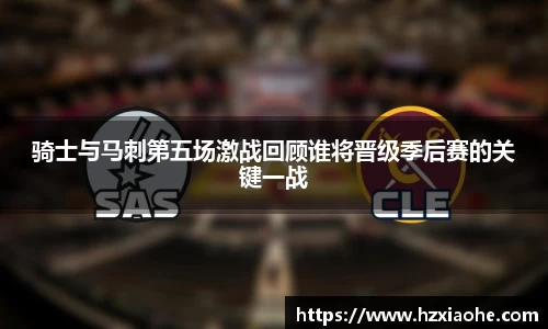 骑士与马刺第五场激战回顾谁将晋级季后赛的关键一战