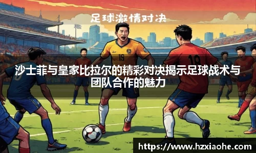 沙士菲与皇家比拉尔的精彩对决揭示足球战术与团队合作的魅力