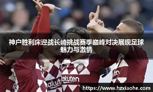 神户胜利床迎战长崎挑战赛季巅峰对决展现足球魅力与激情