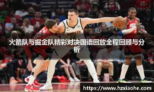 火箭队与掘金队精彩对决国语回放全程回顾与分析