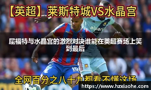 屈福特与水晶宫的激烈对决谁能在英超赛场上笑到最后
