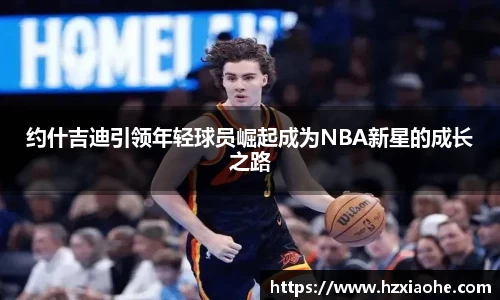 约什吉迪引领年轻球员崛起成为NBA新星的成长之路