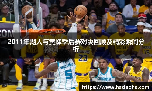 2011年湖人与黄蜂季后赛对决回顾及精彩瞬间分析