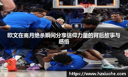 欧文在斋月绝杀瞬间分享信仰力量的背后故事与感悟