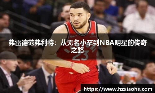 弗雷德范弗利特：从无名小卒到NBA明星的传奇之路
