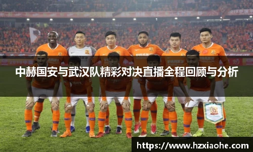 中赫国安与武汉队精彩对决直播全程回顾与分析