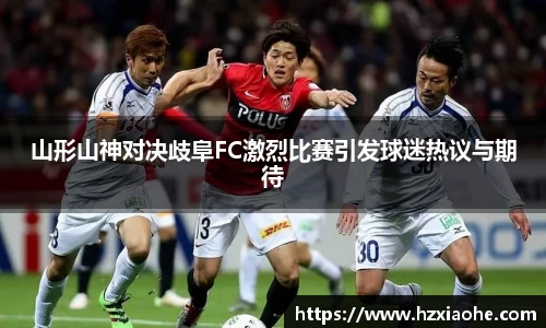 山形山神对决歧阜FC激烈比赛引发球迷热议与期待
