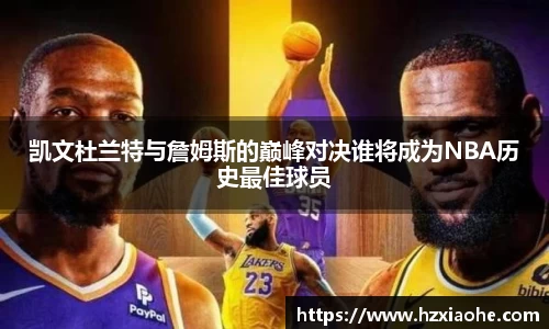 凯文杜兰特与詹姆斯的巅峰对决谁将成为NBA历史最佳球员