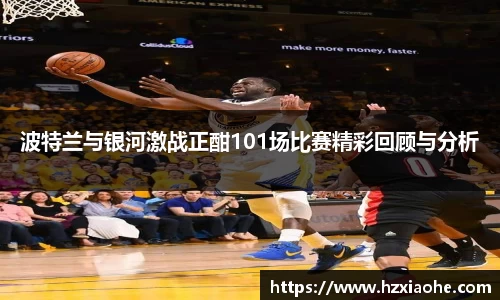 波特兰与银河激战正酣101场比赛精彩回顾与分析