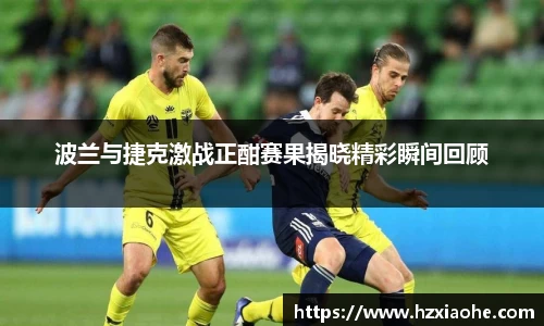 波兰与捷克激战正酣赛果揭晓精彩瞬间回顾