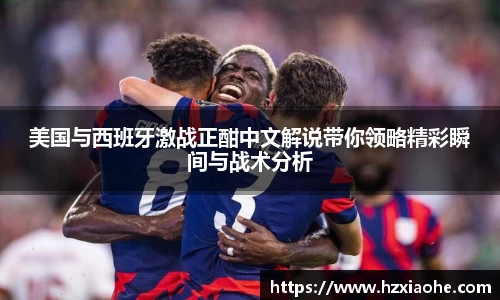 美国与西班牙激战正酣中文解说带你领略精彩瞬间与战术分析