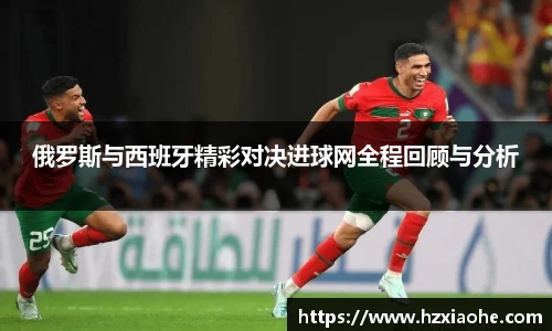 俄罗斯与西班牙精彩对决进球网全程回顾与分析