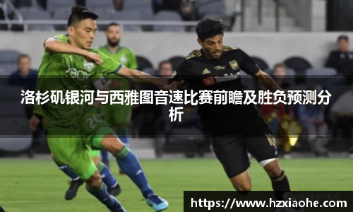 洛杉矶银河与西雅图音速比赛前瞻及胜负预测分析