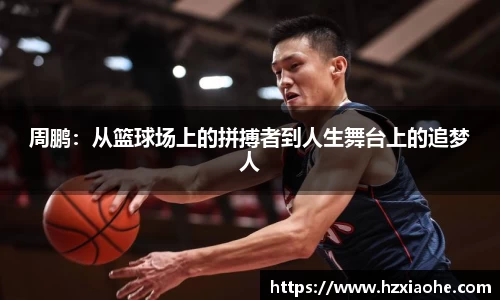 周鹏：从篮球场上的拼搏者到人生舞台上的追梦人