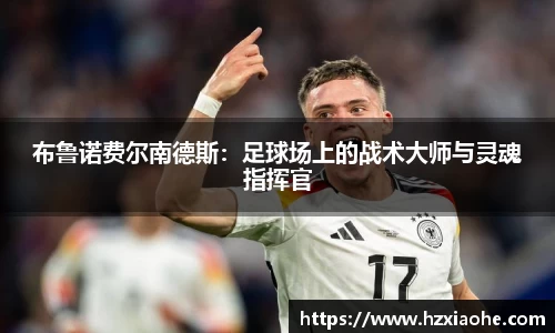 布鲁诺费尔南德斯：足球场上的战术大师与灵魂指挥官