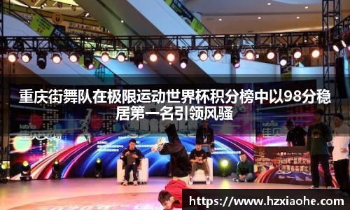 重庆街舞队在极限运动世界杯积分榜中以98分稳居第一名引领风骚