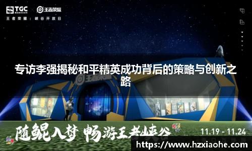 专访李强揭秘和平精英成功背后的策略与创新之路