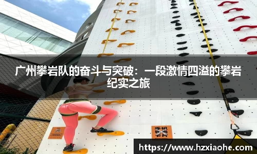 广州攀岩队的奋斗与突破：一段激情四溢的攀岩纪实之旅
