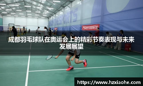 成都羽毛球队在奥运会上的精彩节奏表现与未来发展展望