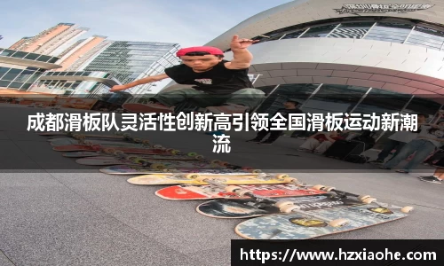 成都滑板队灵活性创新高引领全国滑板运动新潮流