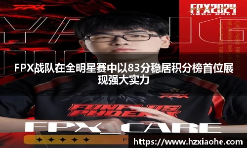 FPX战队在全明星赛中以83分稳居积分榜首位展现强大实力