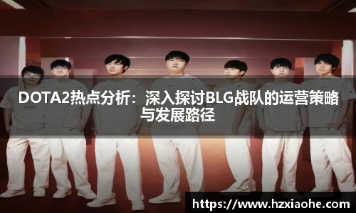 DOTA2热点分析：深入探讨BLG战队的运营策略与发展路径