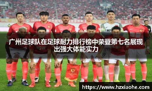 广州足球队在足球耐力排行榜中荣登第七名展现出强大体能实力