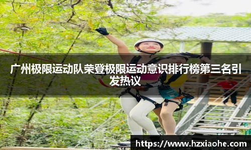 广州极限运动队荣登极限运动意识排行榜第三名引发热议